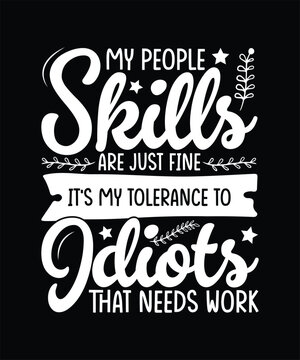 Funny Sarcastic T-shirt Design, My People Skills Are Fine It's My Tolerance to Idiots that needs work