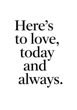 A minimalist black and white typography image featuring the heartfelt quote 'Here's to love, today and always.' in an elegant serif font on a clean white background.