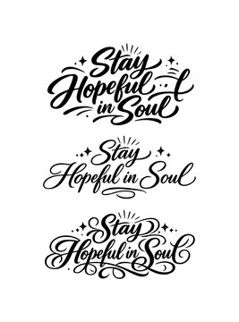 Stay Hopeful in Soul. Create a calligraphy lettering illustration of the phrase: Stay Hopeful in Soul. Render