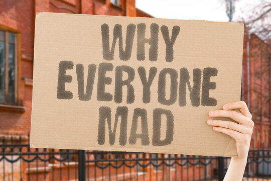 "Why Everyone Mad" Questioning widespread anger phenomenon. QUESTIONING. WIDESPREAD. ANGER. PHENOMENON. MAD.