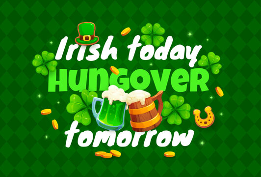 Irish today hungover tomorrow St Patrick's day greeting card quote. Saint Patrick holiday vector greeting card, quote banner or saying flyer with beer or ale tankard, shamrock clover, golden coins