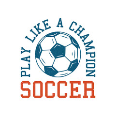 logo play like a champion soccer with football vintage illustration for t shirt, badge, patch etc.