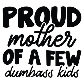 Proud Mother Of A Few Dumbass Kids T shirt Design