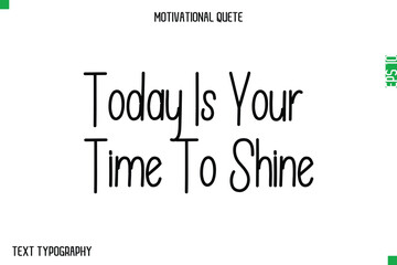 Today Is Your Time To Shine   -Modern Typography Text Of Morning and Daily Motivation Quotes