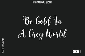 Obraz premium Be Gold In A Grey World -Elegant Inspirational Stylish Calligraphy Text Phrase Quote