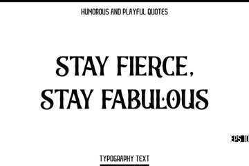 Fototapeta premium Stay Fierce, Stay Fabulous -Humorous and Playful Modern Quote Text Typography Vector