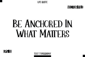 Fototapeta premium Be Anchored In What Matters -Modern Aesthetic Life Quotes Modern Typography Vector Text Sign