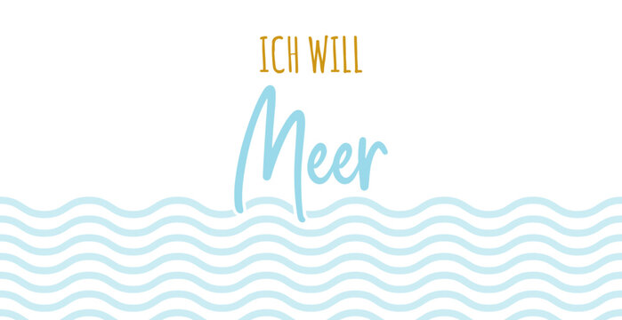 Ich will Meer - deutscher Text, abstraktes Vektor Design f&uuml;r Marketing, Achtsamkeit Konzept im Tourismus f&uuml;r Nordsee und Ostsee Urlaub.