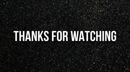Thanks For Watching Message on Glittery Black Background.