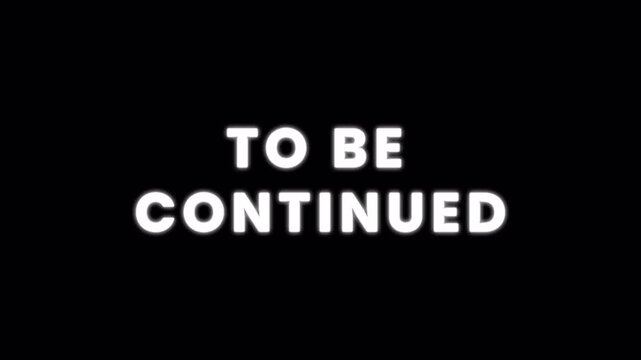 To Be Continued with glow flickering text effect. Transparent Alpha Channel 4K