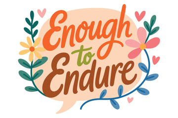 Obraz premium A colorful illustration with the phrase 'Enough to Endure' surrounded by flowers and hearts