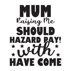 mum raising me should hazard pay with have come
