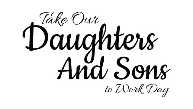 Take Our Daughters And Sons To Work Day typography design with elegant black script lettering isolated on white background for career awareness event banner