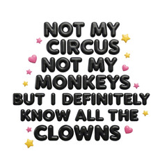 Fun typographic design with text 'Not my circus not my monkeys but I definitely know all the clowns' surrounded by colorful stars and hearts on white background