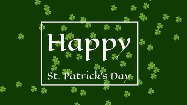 White frame appearing center, Happy text revealing, shamrocks drifting, filling for St Patricks Day