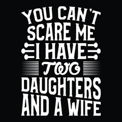 Obraz premium You Can't Scare Me I Have Two Daughters And A Wife T shirt Design