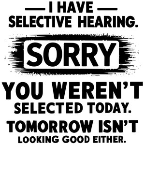 Funny sarcastic typography design featuring the text 'I Have Selective Hearing. Sorry You Weren&rsquo;t Selected Today