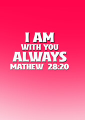 Bible Verses about  Always " I am with you  Always Matthew 28 : 20 " 