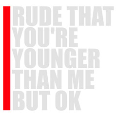 Rude that you're younger than me but ok. Sarcastic birthday saying for friends who just got younger. Perfect for anyone who needs to express mock outrage at aging with humor and relatable wit.