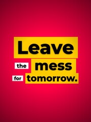 Obraz premium Humorous Motivation Quote Leave the mess for tomorrow concept for lifestyle relaxation business