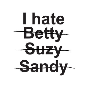 Minimalist black and white typography featuring 'I hate' with names Betty, Suzy, and Sandy crossed out. Edgy streetwear and grunge style graphic for apparel.