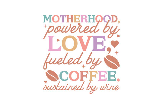 Motherhood Powered by Love Fueled by Coffee Sustained by Wine, Mother's Day Quote T Shirt Design