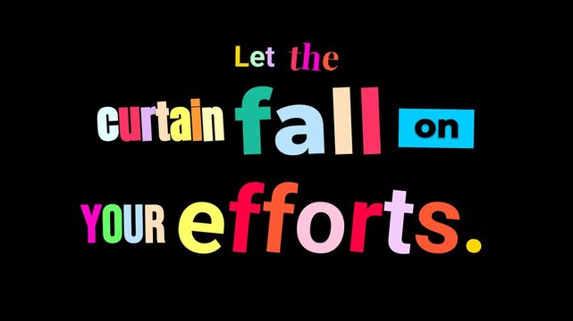 Animated Motivation Quote text Let the curtain fall on YOUR efforts Colorful letters on black background Inspiring message for business or lifestyle