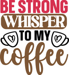 Be Strong I Whispered To My Coffee- Coffee t- shirt design, Handmade calligraphy vector illustration for Cutting Machine, Silhouette Cameo, Cricut Vector illustration Template, Isolated on white backg