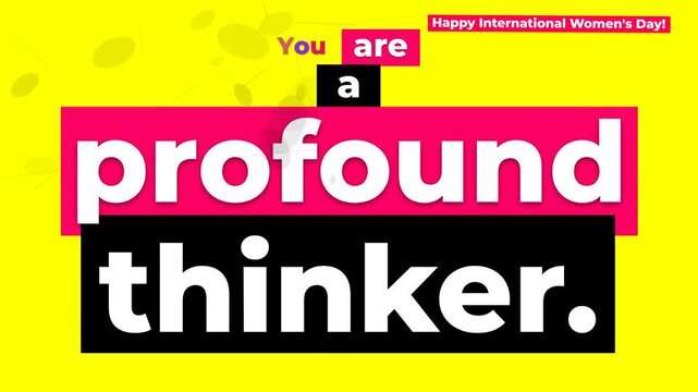 Vibrant motion graphic celebrating International Womens Day with an empowering message You are a profound thinker