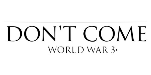 Don't Come World War 3 black text typography with subtle drop shadow on white background, anti-war message, global peace protest graphic, bold minimalist political statement for activism and peace. © Juairia
