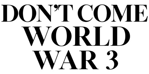 Don't Come World War 3 black text typography with subtle drop shadow on white background, anti-war message, global peace protest graphic, bold minimalist political statement for activism and peace.