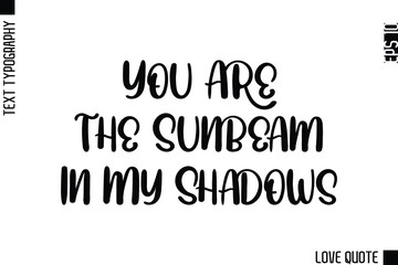 Fototapeta premium You Are The Sunbeam In My Shadows -Minimal Love Quote Modern Text Lettering Design