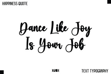 Fototapeta premium Dance Like Joy Is Your Job -Happiness Message Handwritten Lettering Cursive Typography Quote Vector Design