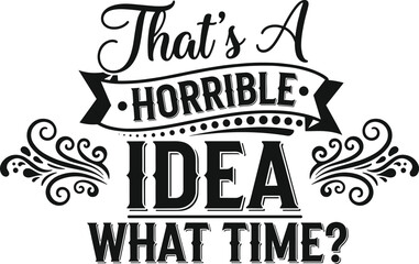 Funny Sarcastic Quote Typography Design Featuring That is a Horrible Idea What Time Text for Humorous Apparel and Gifts