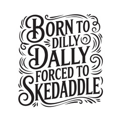 Fototapeta premium Born To Dilly Dally Forced To Skedaddle. Vector Design Isolated on White Background