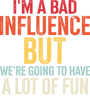I'm A Bad Influence But We're Going To Have A Lot Of Fun