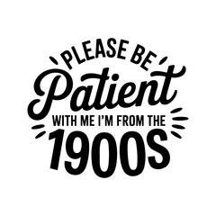 Please Be Patient with Me I'm From the 1900s. Vector Design Isolated on White Background