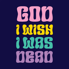 Obraz premium Funny sarcastic quote “God I Wish I Was Dead”. Retro colorful typography design suitable for edgy humor t-shirts, posters, stickers, and graphic prints.