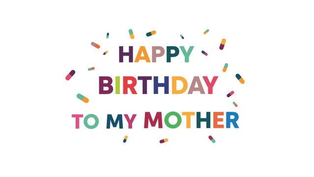 Colorful happy birthday greeting for mother written in vibrant block letters with scattered confetti on a white background.