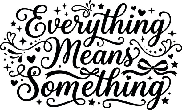 Decorative black and white calligraphy lettering saying everything means something with floral swirls stars and bow accents vector art design
