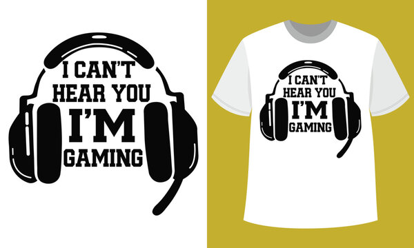 I Cannot Hear You I Am Gaming T Shirt Design