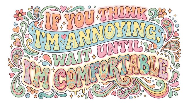 Colorful hand-lettered quote 'IF YOU THINK I'M ANNOYING WAIT UNTIL I'M COMFORTABLE' with decorative swirls and floral elements in pastel hues.