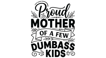 Obraz premium Funny Sarcastic Mother's Day SVG Quote Design Proud Mother of a Few Dumbass Kids Hand Lettering Vector Illustration for T-Shirts and Mugs