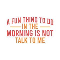 Obraz premium A Fun Thing To Do In The Morning Is Not Talk To Me
