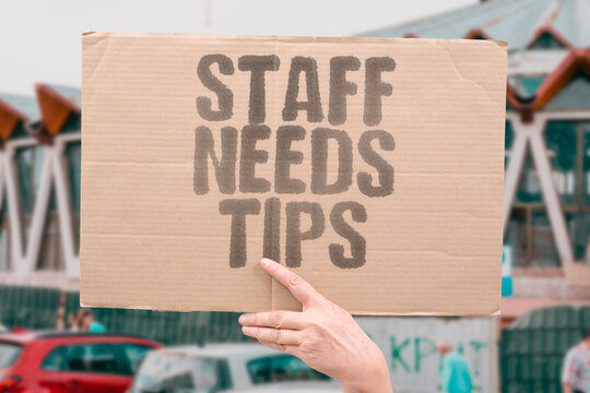 "Staff Needs Tips" For many restaurant staff members, tips are not optional &mdash; they are the primary source of their monthly income. TIP. WAGES. RESTAURANT. WORKERS. INCOME.