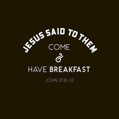 Fototapeta premium Jesus said to them Come and Have Breakfast John 21 Bible verse typography on black background
