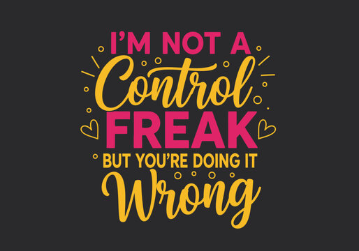 Funny Sarcastic Quote 'I'm Not A Control Freak But You're Doing It Wrong' Typography Lettering Design