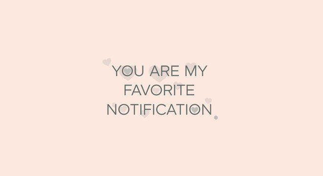 You are my favorite notification text.