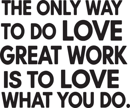 The only way to do great work is to love what you
