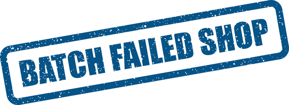 Grungy blue rectangular stamp with text BATCH FAILED SHOP indicating a business transaction issue or processing error
